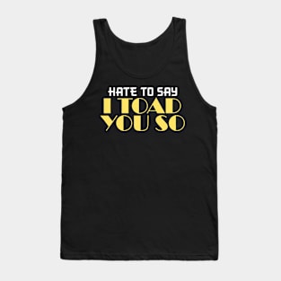 Hate To Say I Toad You So Tank Top